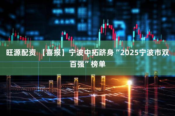旺源配资 【喜报】宁波中拓跻身“2025宁波市双百强”榜单