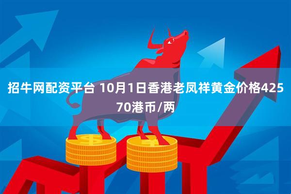 招牛网配资平台 10月1日香港老凤祥黄金价格42570港币/两
