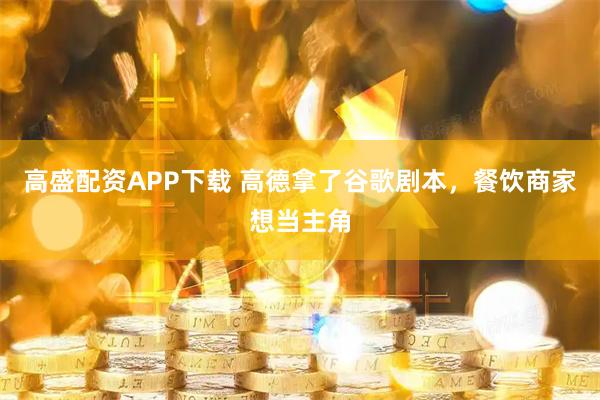 高盛配资APP下载 高德拿了谷歌剧本，餐饮商家想当主角