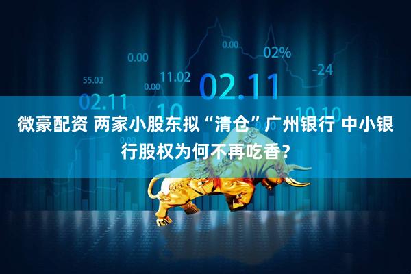 微豪配资 两家小股东拟“清仓”广州银行 中小银行股权为何不再吃香？