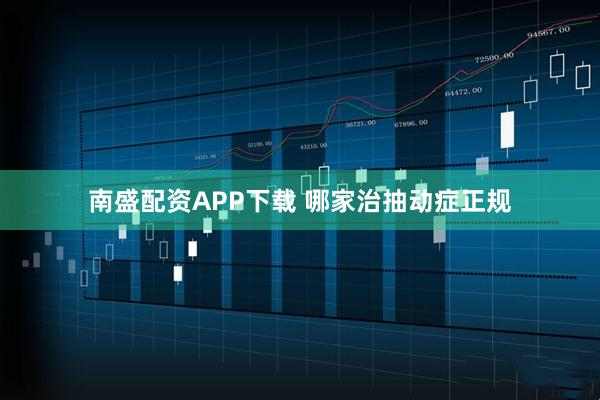 南盛配资APP下载 哪家治抽动症正规