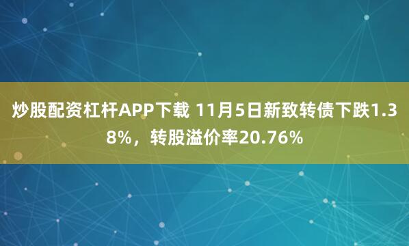 炒股配资杠杆APP下载 11月5日新致转债下跌1.38%，转股溢价率20.76%