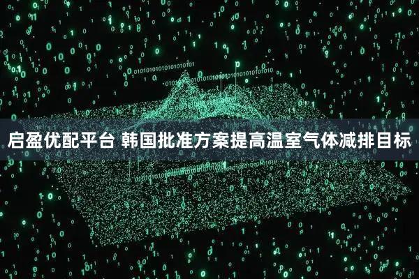 启盈优配平台 韩国批准方案提高温室气体减排目标