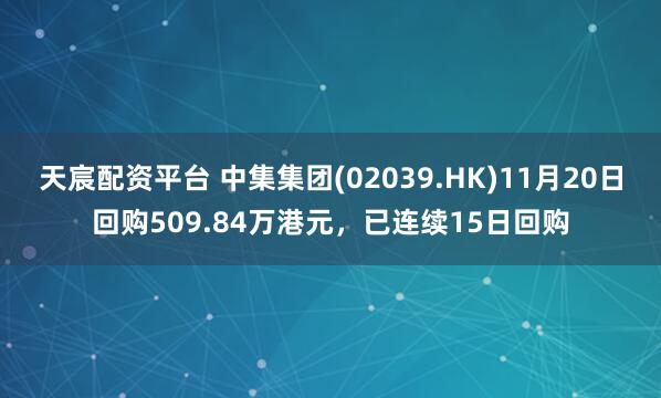 天宸配资平台 中集集团(02039.HK)11月20日回购509.84万港元，已连续15日回购