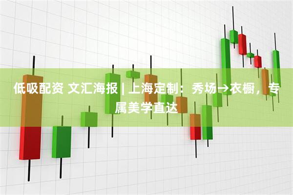 低吸配资 文汇海报 | 上海定制：秀场→衣橱，专属美学直达