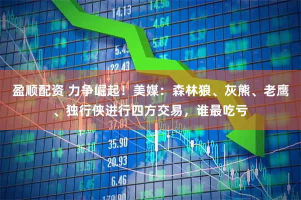 盈顺配资 力争崛起！美媒：森林狼、灰熊、老鹰、独行侠进行四方交易，谁最吃亏