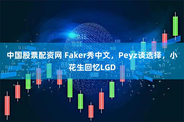 中国股票配资网 Faker秀中文，Peyz谈选择，小花生回忆LGD