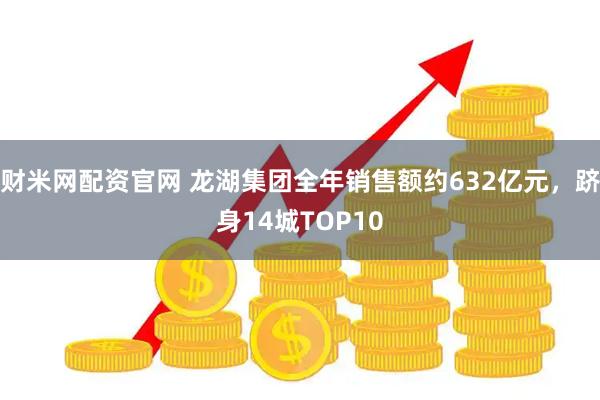 财米网配资官网 龙湖集团全年销售额约632亿元，跻身14城TOP10