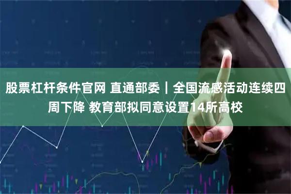 股票杠杆条件官网 直通部委｜全国流感活动连续四周下降 教育部拟同意设置14所高校
