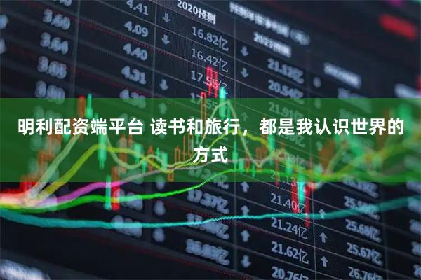 明利配资端平台 读书和旅行，都是我认识世界的方式