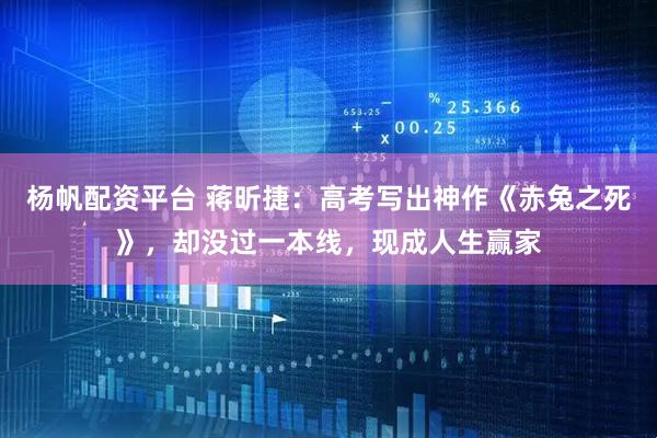 杨帆配资平台 蒋昕捷：高考写出神作《赤兔之死》，却没过一本线，现成人生赢家