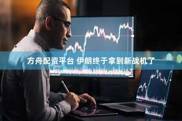 方舟配资平台 伊朗终于拿到新战机了
